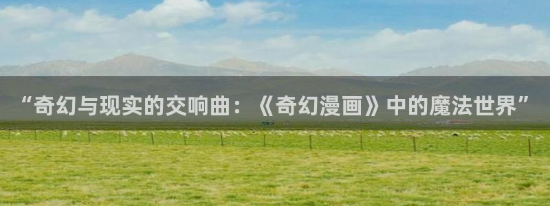 香蕉漫画 下载：“奇幻与现实的交响曲：《奇幻漫画》中的魔法世界”