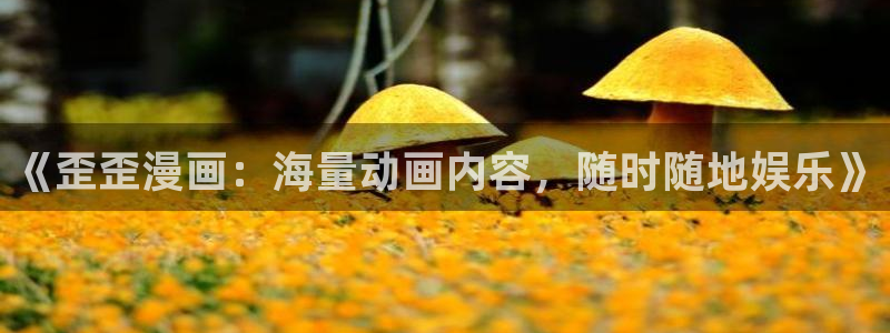 www.香蕉漫画.com：《歪歪漫画：海量动画内容，随时随地娱乐》